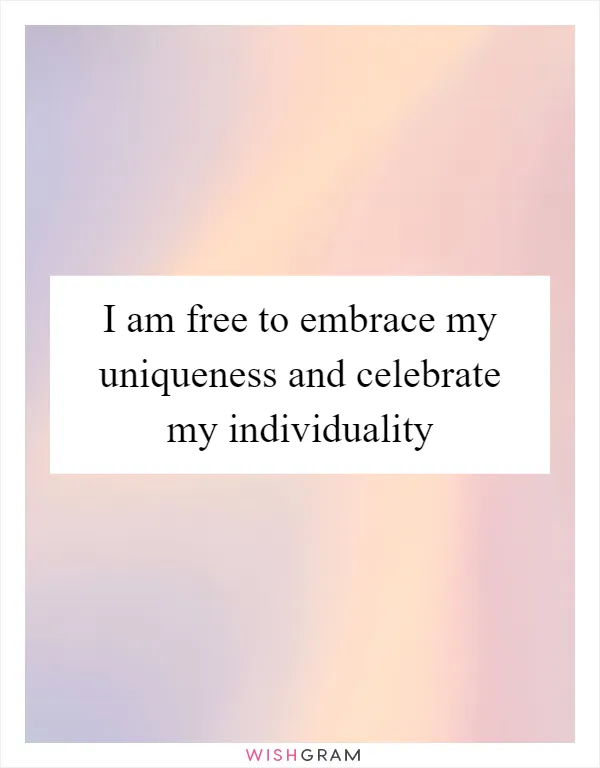 I am free to embrace my uniqueness and celebrate my individuality