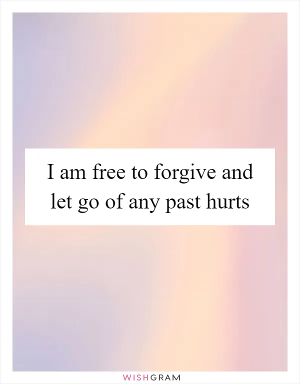 I am free to forgive and let go of any past hurts