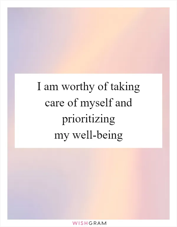 I am worthy of taking care of myself and prioritizing my well-being
