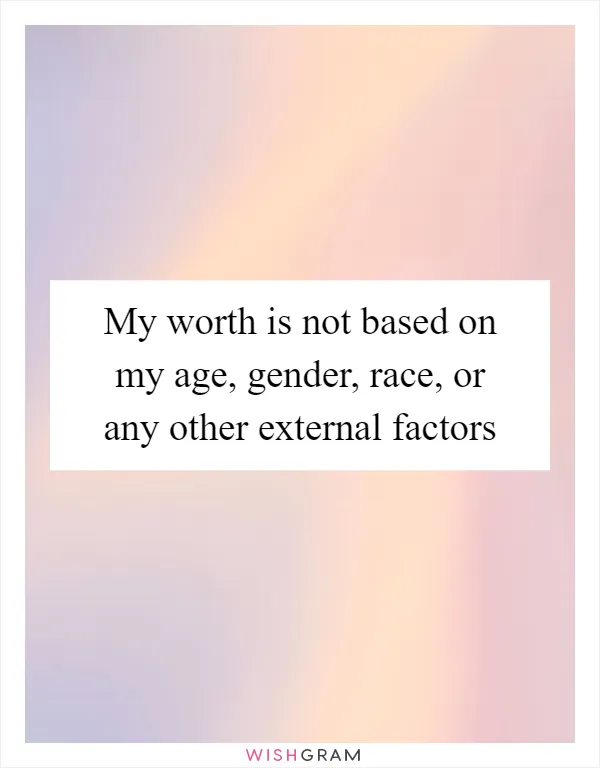 My worth is not based on my age, gender, race, or any other external factors