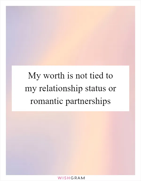 My worth is not tied to my relationship status or romantic partnerships