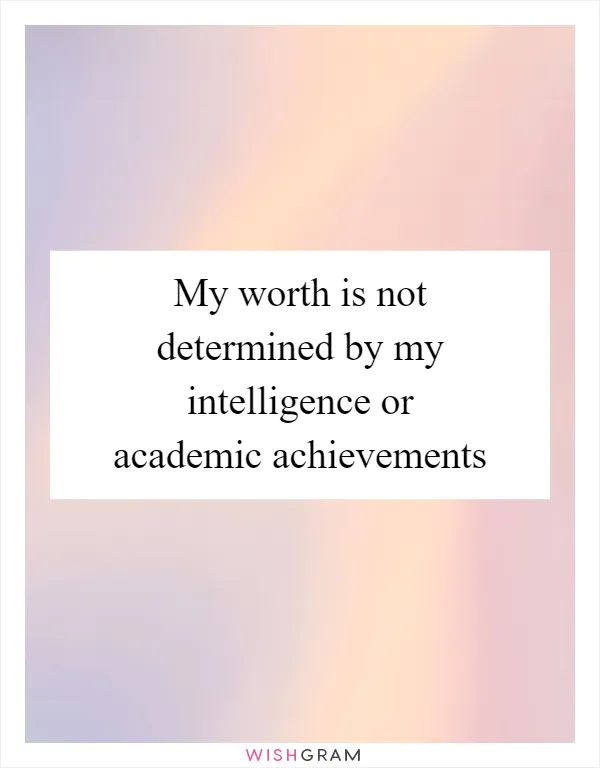 My worth is not determined by my intelligence or academic achievements