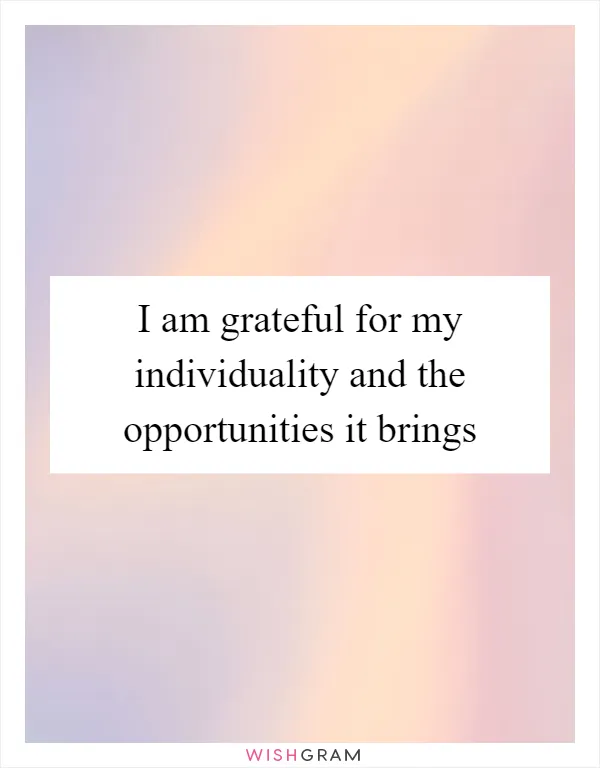 I am grateful for my individuality and the opportunities it brings