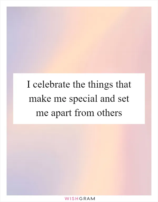 I celebrate the things that make me special and set me apart from others