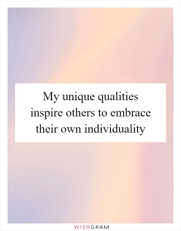 My unique qualities inspire others to embrace their own individuality