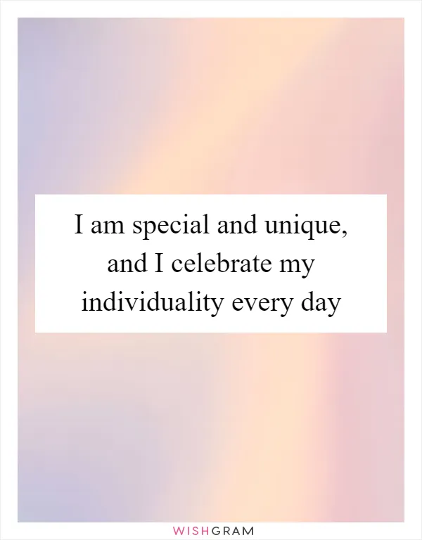 I am special and unique, and I celebrate my individuality every day