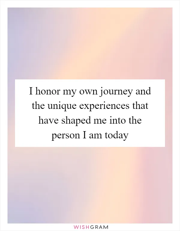 I honor my own journey and the unique experiences that have shaped me into the person I am today