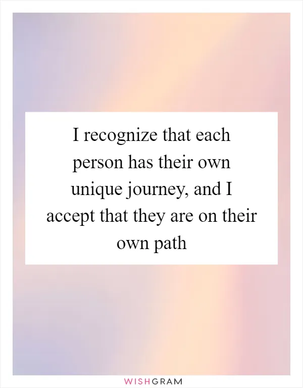 I recognize that each person has their own unique journey, and I accept that they are on their own path