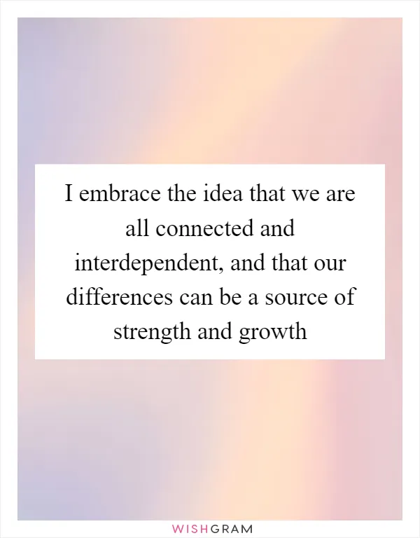 I embrace the idea that we are all connected and interdependent, and that our differences can be a source of strength and growth