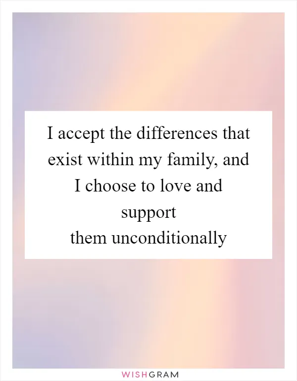 I accept the differences that exist within my family, and I choose to love and support them unconditionally