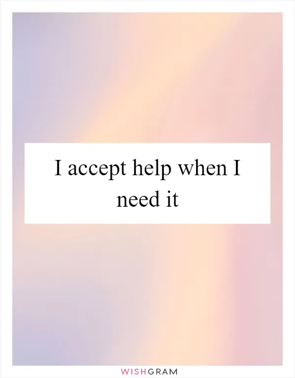 I accept help when I need it