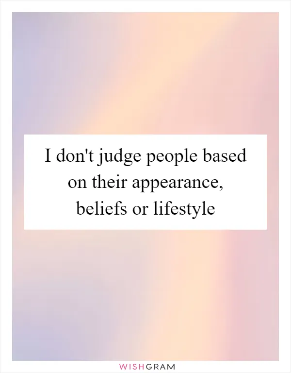 I don't judge people based on their appearance, beliefs or lifestyle