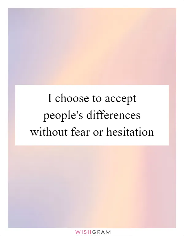 I choose to accept people's differences without fear or hesitation