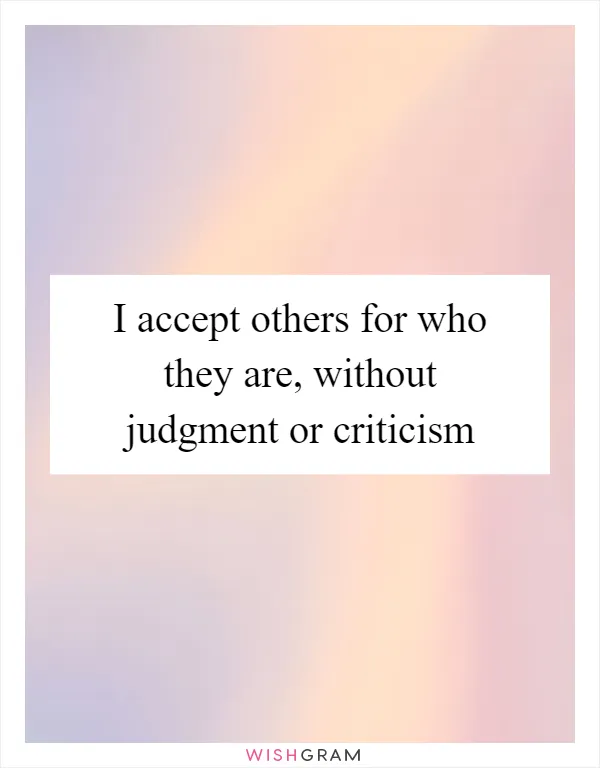 I accept others for who they are, without judgment or criticism