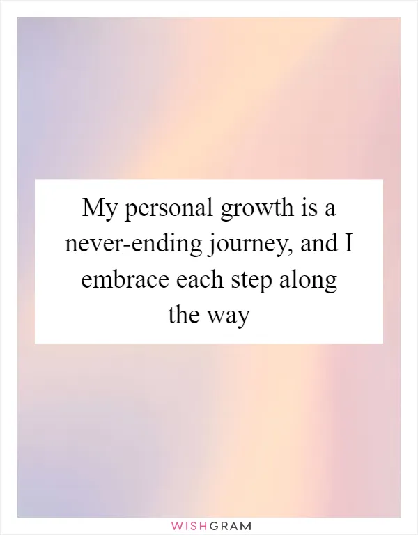 My personal growth is a never-ending journey, and I embrace each step along the way