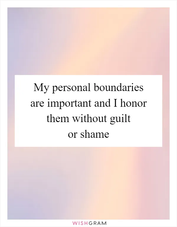 My personal boundaries are important and I honor them without guilt or shame