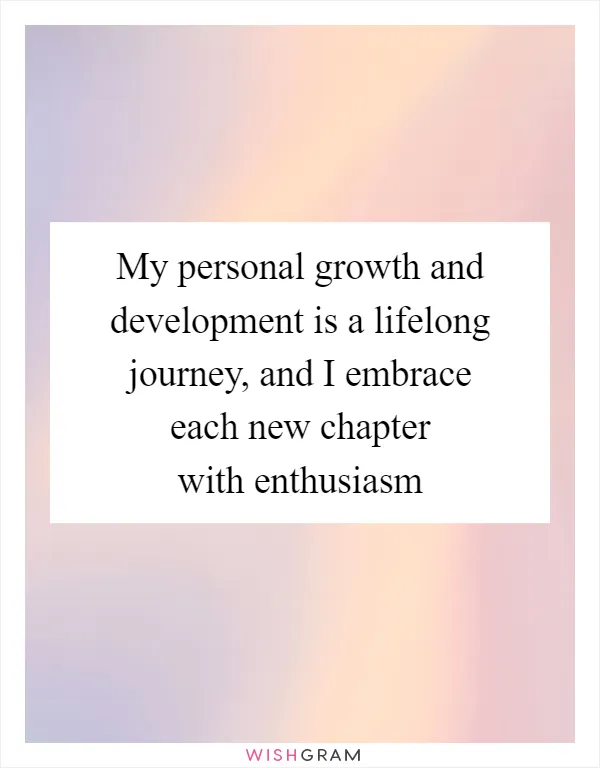 My personal growth and development is a lifelong journey, and I embrace each new chapter with enthusiasm