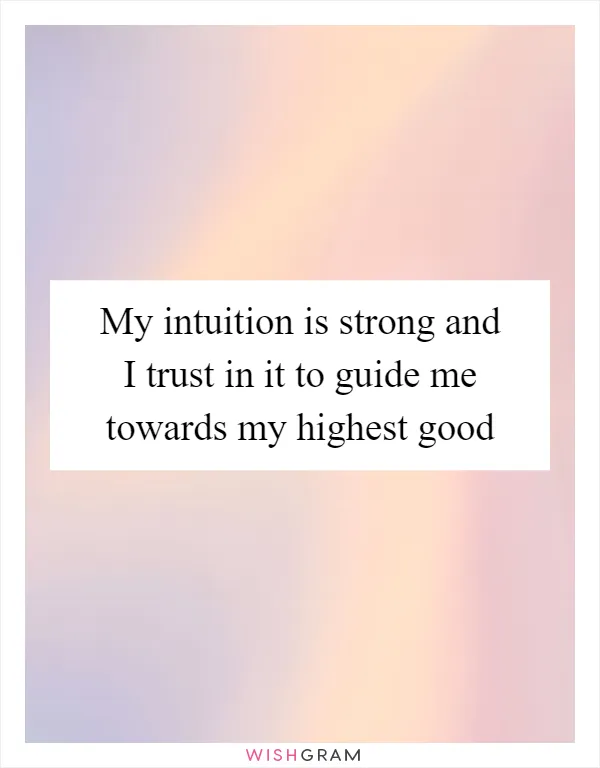 My intuition is strong and I trust in it to guide me towards my highest good