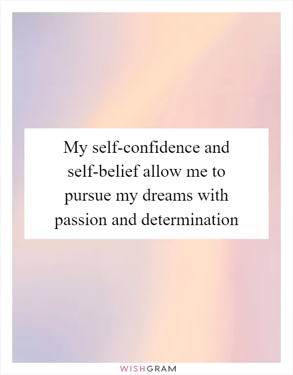 My self-confidence and self-belief allow me to pursue my dreams with passion and determination