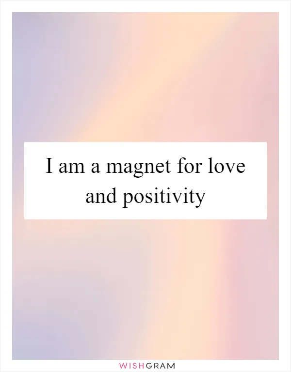 I am a magnet for love and positivity