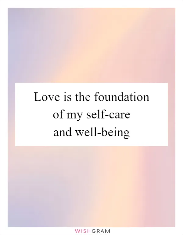 Love is the foundation of my self-care and well-being