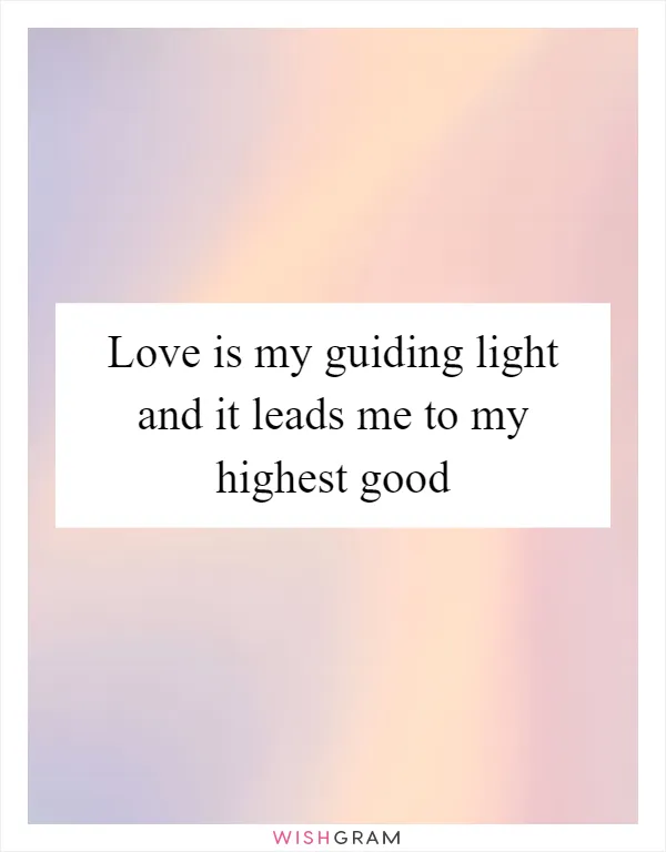 Love is my guiding light and it leads me to my highest good