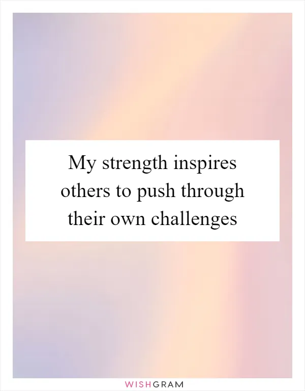 My strength inspires others to push through their own challenges