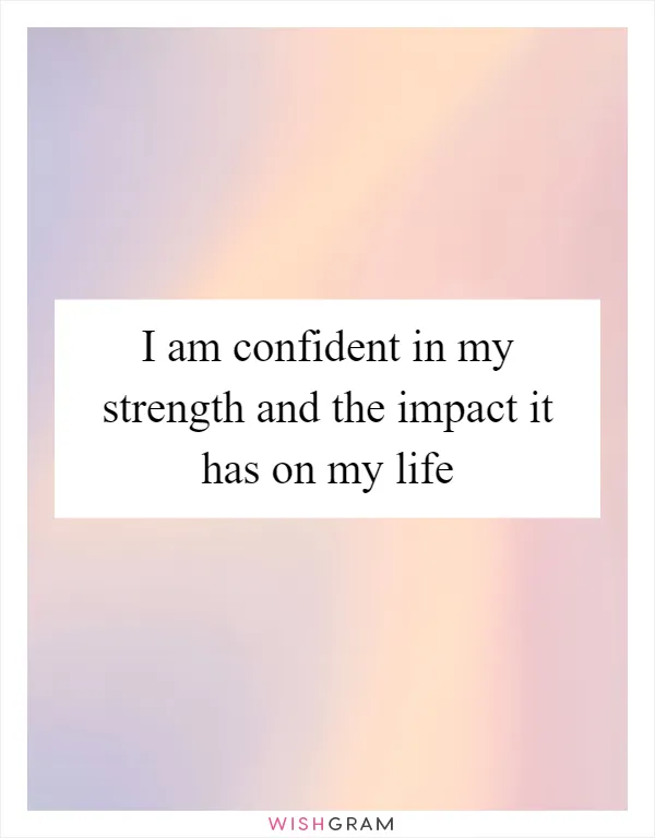 I am confident in my strength and the impact it has on my life