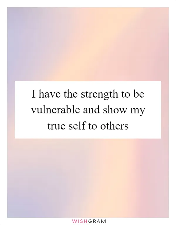 I have the strength to be vulnerable and show my true self to others