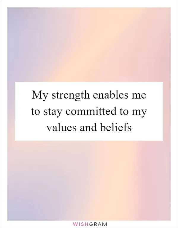 My strength enables me to stay committed to my values and beliefs