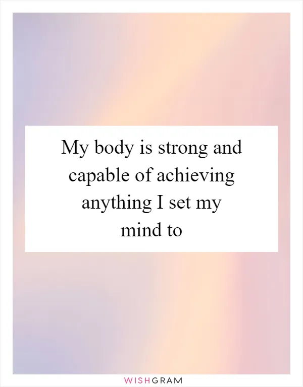 My body is strong and capable of achieving anything I set my mind to