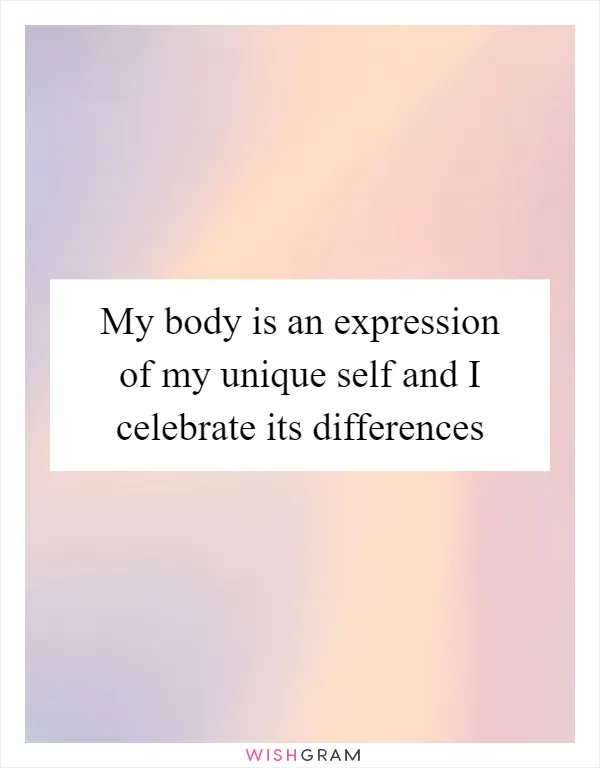 My body is an expression of my unique self and I celebrate its differences