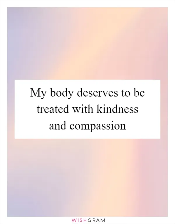 My body deserves to be treated with kindness and compassion