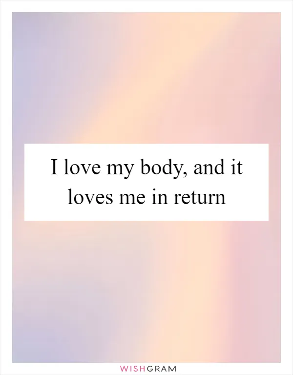 I love my body, and it loves me in return