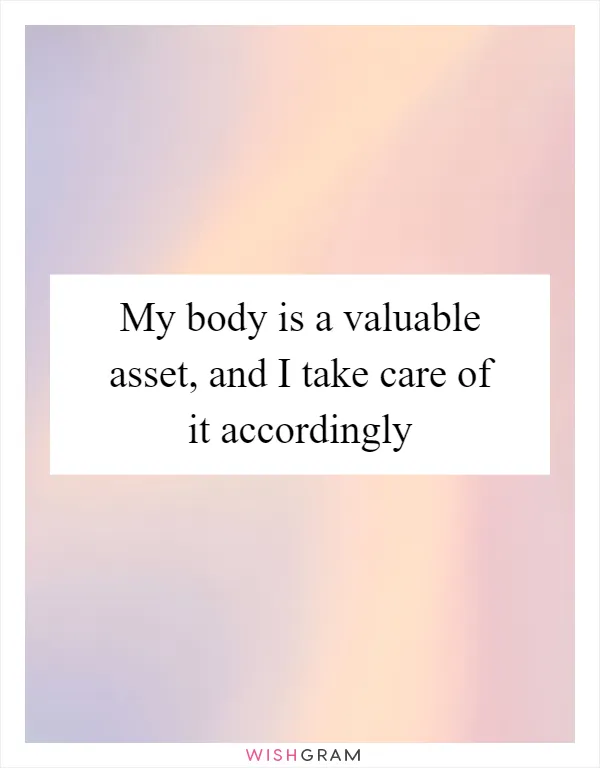 My body is a valuable asset, and I take care of it accordingly