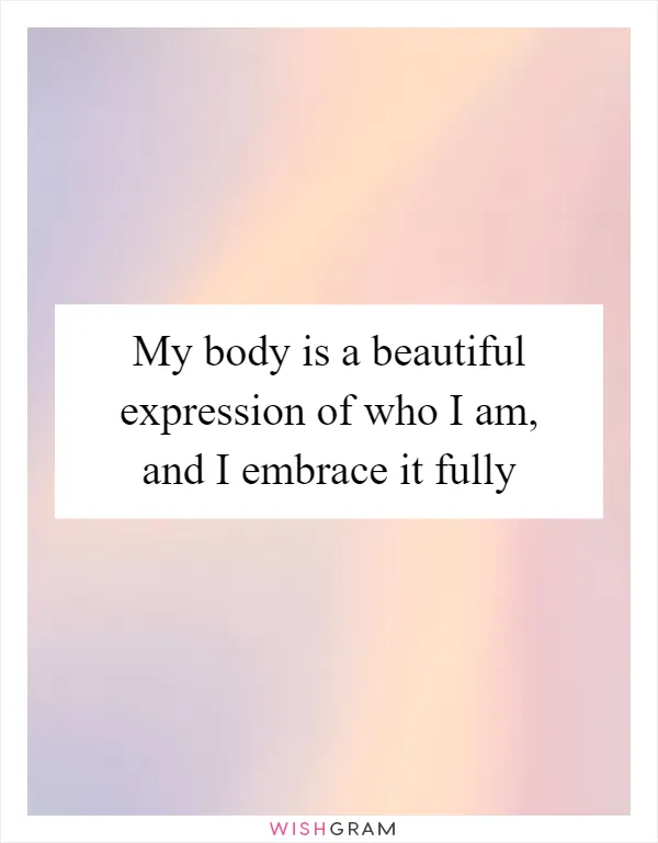 My body is a beautiful expression of who I am, and I embrace it fully