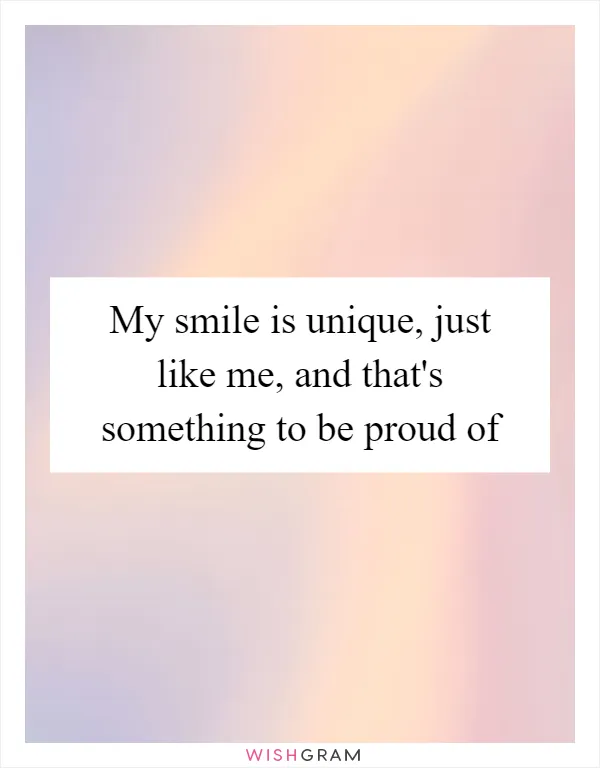 My smile is unique, just like me, and that's something to be proud of