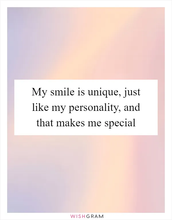 My smile is unique, just like my personality, and that makes me special