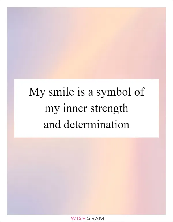 My smile is a symbol of my inner strength and determination