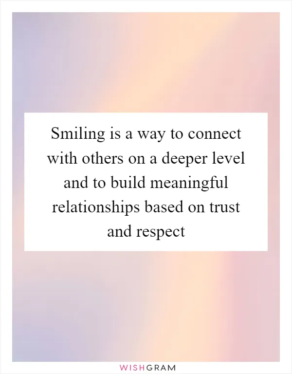 Smiling is a way to connect with others on a deeper level and to build meaningful relationships based on trust and respect
