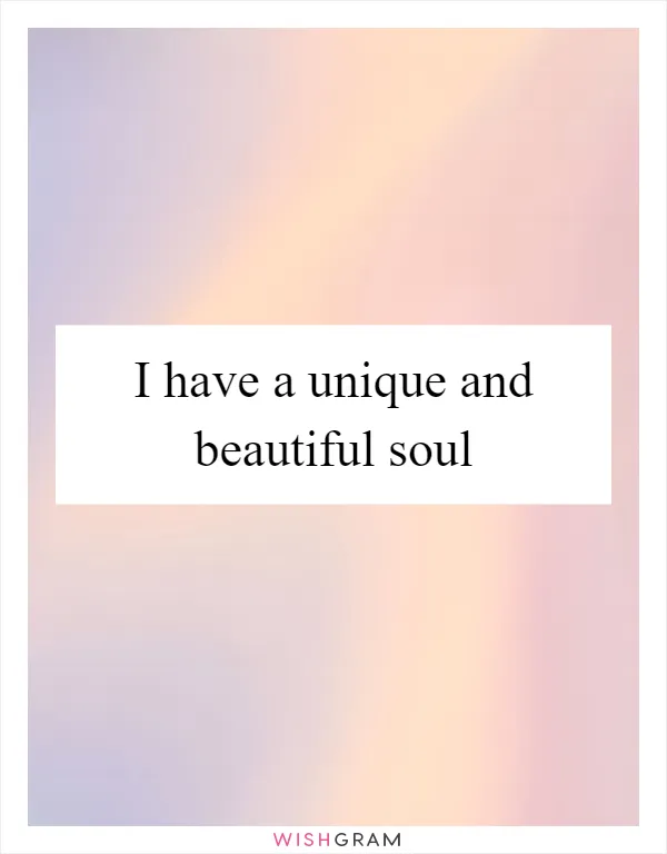 I have a unique and beautiful soul