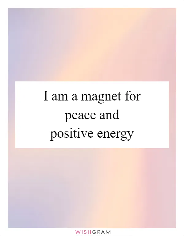 I am a magnet for peace and positive energy