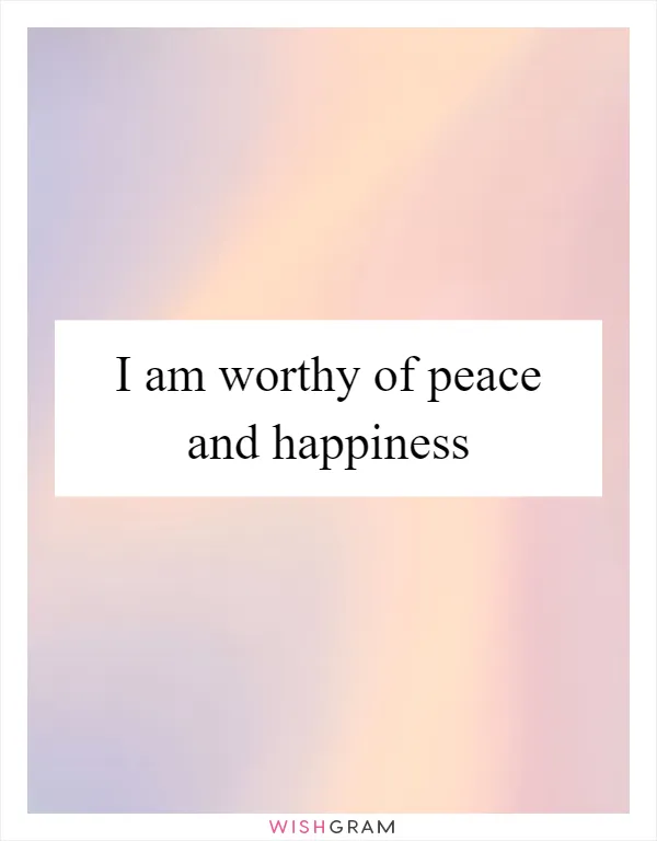I am worthy of peace and happiness