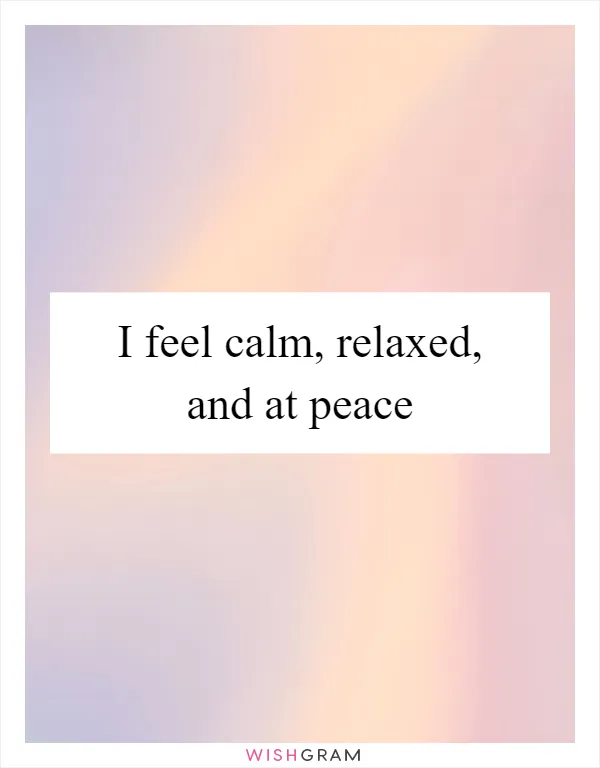 I feel calm, relaxed, and at peace