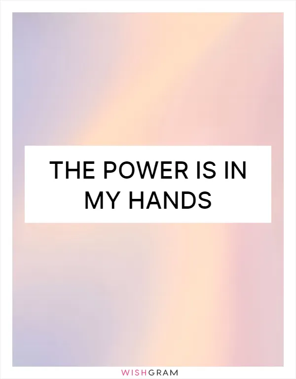 The power is in my hands
