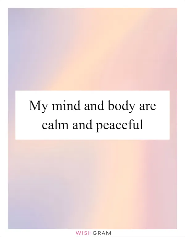 My mind and body are calm and peaceful