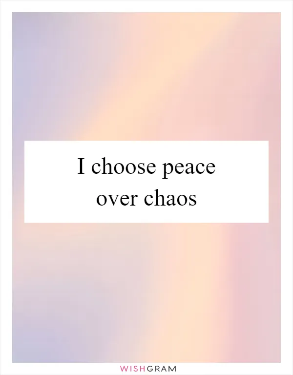 I choose peace over chaos