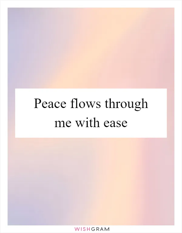 Peace flows through me with ease