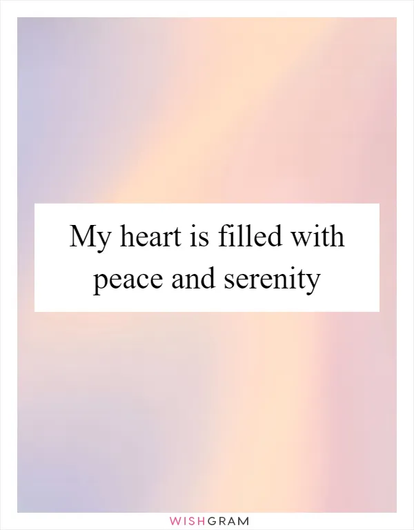 My heart is filled with peace and serenity