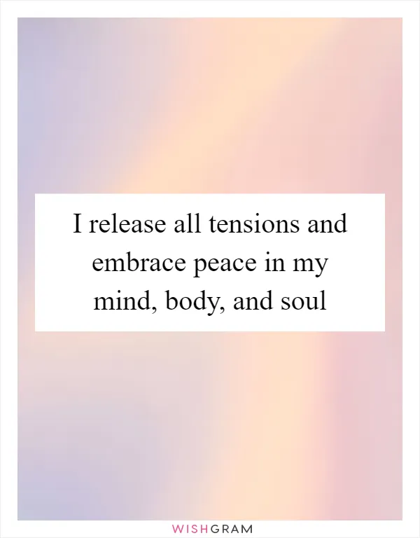 I release all tensions and embrace peace in my mind, body, and soul